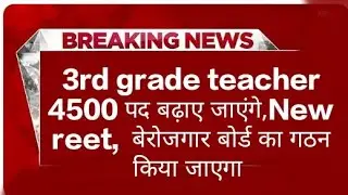 3rd grade teacher 4500 पद बढ़ाए जाएंगे, New reet, बेरोजगार बोर्ड का गठन किया जाएगा।