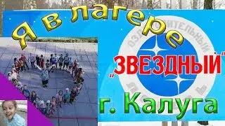 ЛАГЕРЬ ЗВЕЗДНЫЙ г. Калуга 2019. Я в лагере!!!