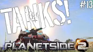 Planetside 2 - TANKS! #13:  I had no right to live so long...