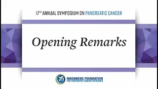Opening Remarks of the 17th Annual Hirshberg Symposium on Pancreatic Cancer