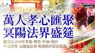 萬人孝心匯聚，冥陽法界盛筵！觀音山 2024年孝親‧報恩‧祈福‧迴向 中元普度‧盂蘭盆法會 現場精彩實況集錦