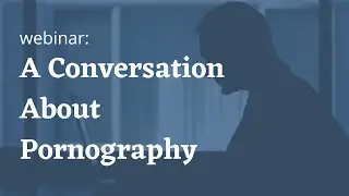Webinar: A Conversation About Pornography