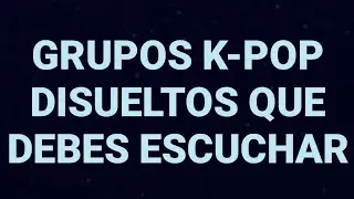 GRUPOS K-POP DISUELTOS QUE DEBES ESCUCHAR #1