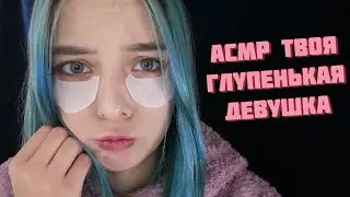 АСМР ТВОЯ МИЛАЯ ГЛУПЕНЬКАЯ ДЕВУШКА | РОЛЕВАЯ ИГРА | ASMR ROLE PLAY