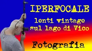 FOTOGRAFIA IPERFOCALE con lenti vintage sul lago di Vico