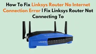 How To Fix Linksys Router No Internet Connection Error | Fix Linksys Router Not Connecting To
