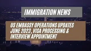 Immigration News || US Embassy Operations Updates June 2023, Visa Processing & Interview Appointment