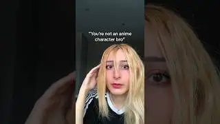 “You’re not an anime character bro”🤨