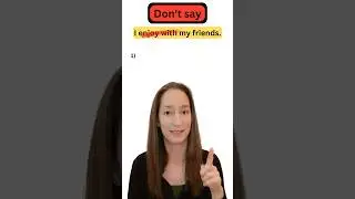 Grammar MISTAKE! - I enjoy with my friends