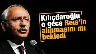 Ersin Ramoğlu   Kılıçdaroğlu o gece Reis’in alınmasını mı bekledi