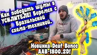 Как победить шумы в УСИЛИТЕЛЕ! Боремся с Бразильской схема-техникой. Новинка Deaf Bonce AAB-1800.2D!