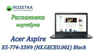Распаковка ноутбука Acer Aspire E5-774-33N9 (NX.GECEU.002) Black из Rozetka.com.ua