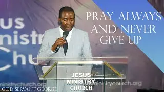 PRAY ALWAYS AND NEVER GIVE UP || GOD SERVANT GEORGE