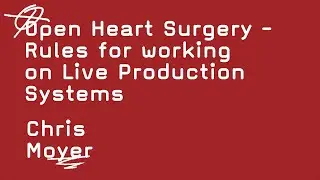 Open Heart Surgery - Rules for working on Live Production Systems   -   Chris Moyer