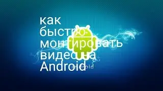 Как быстро монтировать видео на Android?