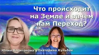 Что происходит на Земле и зачем нам Переход? Екатерина Кульбак и Юлия Харитонова