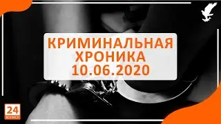 Криминальная хроника 10.06.2020