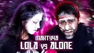 ALONE vs. LOLA / МАНТУЧА!