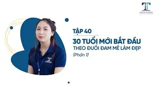 TẬP 40: 30 TUỔI MỚI BẮT ĐẦU THEO ĐUỔI ĐAM MÊ LÀM ĐẸP (PHẦN 1)