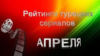 Рейтинги Турецких Сериалов в АПРЕЛЕ