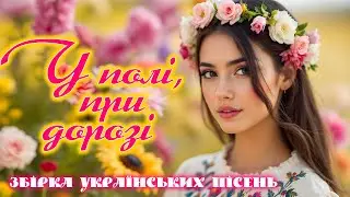 Українські запальні та веселі пісні | У полі, при дорозі