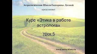 Курс "Этика в работе астролога". Урок 5.