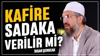 KAFİRE SADAKA VERİLİR Mİ? | İhsan Şenocak