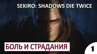 БОЛЬ И СТРАДАНИЯ #1 - SEKIRO SHADOWS DIE TWICE (ПОДРОБНОЕ ПРОХОЖДЕНИЕ)