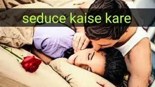 कैसे मर्द को आकर्षित करें | Seduce kaise kare🌸 | How to Seduce a Man |How to Drive a Man Wild in Bed