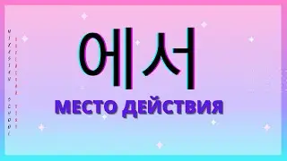Корейский язык:  [Место действия (Где?) - Гр: 에서]
