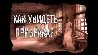 КАК УВИДЕТЬ ПРИЗРАКА? КАК ВЫЗВАТЬ ПРИЗРАКА?