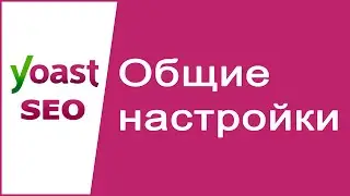 Yoast SEO Общие настройки | Вкладка Панель управления Yoast SEO для WordPress