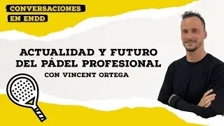 Vincent Ortega | Actualidad y Futuro del Pádel Profesional | Conversaciones en ENDD #2