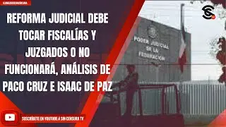 REFORMA JUDICIAL DEBE TOCAR FISCALÍAS Y JUZGADOS O NO FUNCIONARÁ, ANÁLIZAN PACO CRUZ E ISAAC DE PAZ