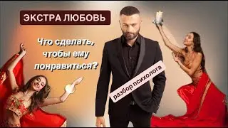 ЭКСТРА ЛЮБОВЬ// ВЫПУСК 8// РАЗБОР ПСИХОЛОГА// КАК ПОНРАВИТЬСЯ МУЖЧИНЕ?