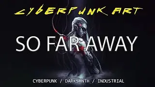 CYBERPUNK ART - SO FAR AWAY CYBERPUNK / DARKSYNTH / INDUSTRIAL