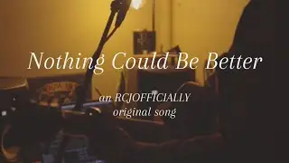 Nothing Could Be Better (an RCJOFFICIALLY original song)