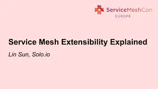 Service Mesh Extensibility Explained - Lin Sun, Solo.io