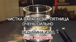 ЧИСТКА ПАРАСКЕВА - ПЯТНИЦА. ОЧЕНЬ СИЛЬНО. ДЛЯ ВСЕХ. ВЕДЬМИНА ИЗБА 📹 ИНГА ХОСРОЕВА