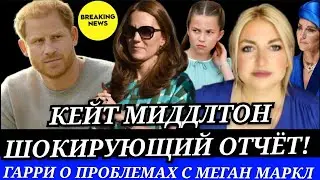КЕЙТ МИДДЛТОН ШОКИРУЮЩИЙ ОТЧЁТ! ПРИНЦ ГАРРИ О ПРОБЛЕМАХ С МЕГАН МАРКЛ