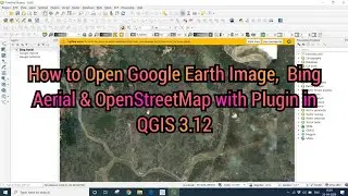 How to Open Google Satellite Image, Bing Aerial & OpenStreetMap as a layer in QGIS 3.12 with Plugin