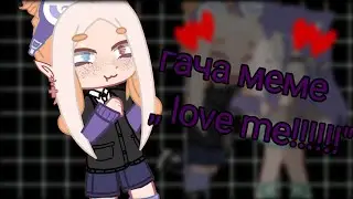 гача меме ,,love me"
