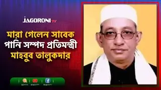 পটুয়াখালী সাবেক পানি সম্পদ প্রতিমন্ত্রী মাহবুব তালুকদার আর নেই I PATUAKHALI I NEWS I JAGORONI TV