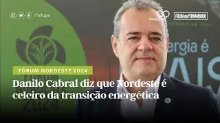 Fórum Nordeste 2024: Danilo Cabral diz que Nordeste é celeiro da transição energética