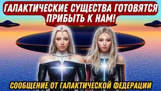 ГАЛАКТИЧЕСКИЕ СУЩЕСТВА ГОТОВЯТСЯ ПРИБЫТЬ К НАМ! СООБЩЕНИЕ ОТ ГАЛАКТИЧЕСКОЙ ФЕДЕРАЦИИ