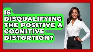 Is Disqualifying The Positive A Cognitive Distortion? - Cognitive Therapy Hub