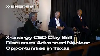 X-energy CEO Clay Sell Discusses Advanced Nuclear Opportunities in Texas
