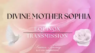 Divine Mother Sophia - Equinox Transmission - Channeled Message