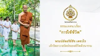 ธรรมเทศนา เรื่อง การใช้ชีวิต พระปลัดอริย์ธัช เตชวโร เจ้าวัดอาวาสวัดประยงค์กิตติวนาราม