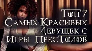 Топ 7 Самых Красивых Девушек с Игры престолов!